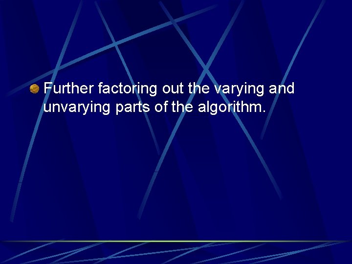 Further factoring out the varying and unvarying parts of the algorithm. 