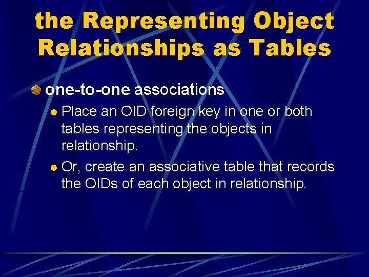 the Representing Object Relationships as Tables one-to-one associations Place an OID foreign key in