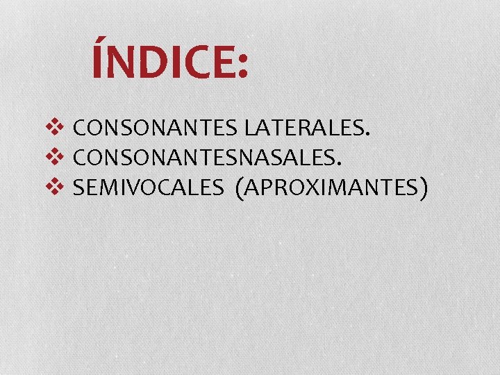 ÍNDICE: v CONSONANTES LATERALES. v CONSONANTESNASALES. v SEMIVOCALES (APROXIMANTES) ÍNDICE: v CONSONANTES LATERALES. v CONSONANTESNASALES. v SEMIVOCALES (APROXIMANTES)