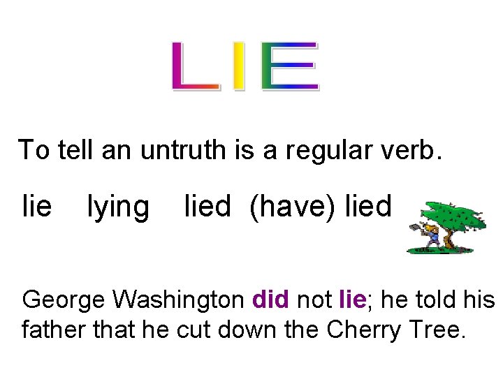 To tell an untruth is a regular verb. lie lying lied (have) lied George