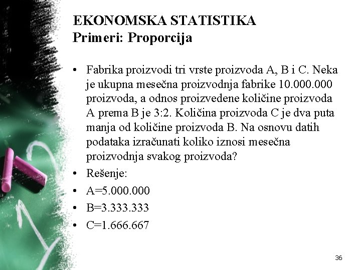 EKONOMSKA STATISTIKA Primeri: Proporcija • Fabrika proizvodi tri vrste proizvoda A, B i C.