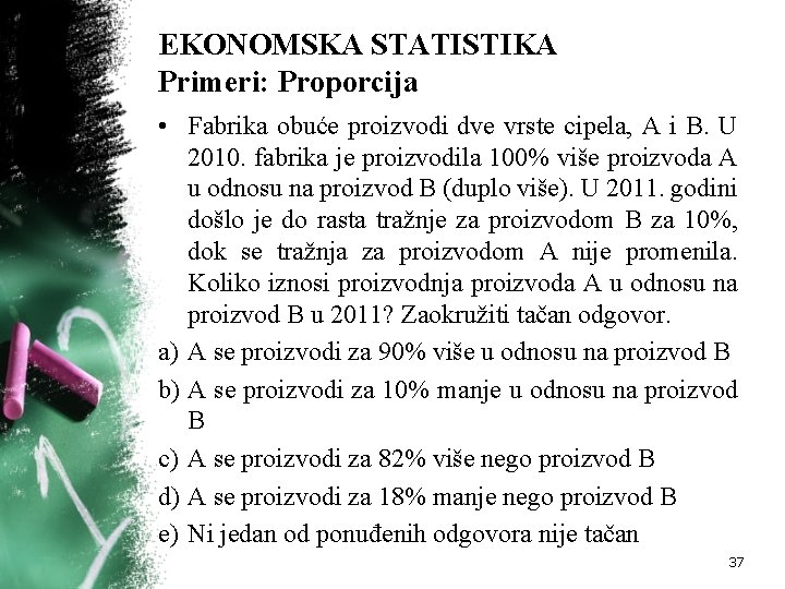 EKONOMSKA STATISTIKA Primeri: Proporcija • Fabrika obuće proizvodi dve vrste cipela, A i B.