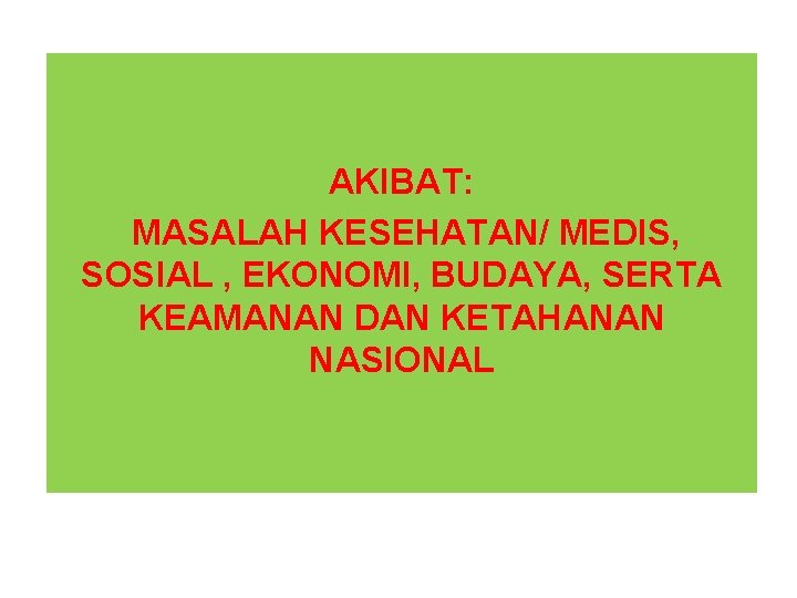 AKIBAT: MASALAH KESEHATAN/ MEDIS, SOSIAL , EKONOMI, BUDAYA, SERTA KEAMANAN DAN KETAHANAN NASIONAL 