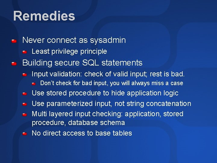 Remedies Never connect as sysadmin Least privilege principle Building secure SQL statements Input validation: