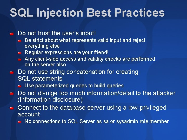 SQL Injection Best Practices Do not trust the user’s input! Be strict about what