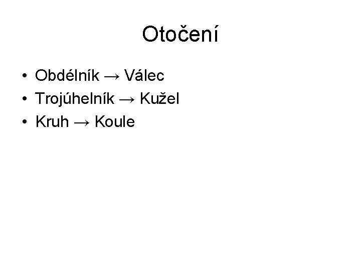 Otočení • Obdélník → Válec • Trojúhelník → Kužel • Kruh → Koule 