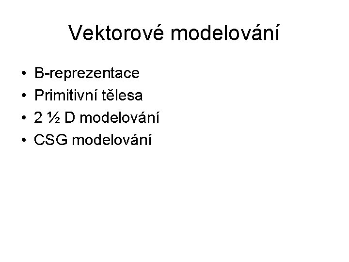 Vektorové modelování • • B-reprezentace Primitivní tělesa 2 ½ D modelování CSG modelování 