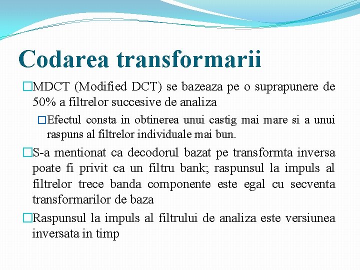 Codarea transformarii �MDCT (Modified DCT) se bazeaza pe o suprapunere de 50% a filtrelor Codarea transformarii �MDCT (Modified DCT) se bazeaza pe o suprapunere de 50% a filtrelor