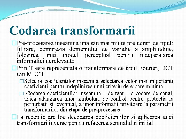 Codarea transformarii �Pre-procesarea inseamna una sau mai multe prelucrari de tipul: filtrare, compresia domeniului Codarea transformarii �Pre-procesarea inseamna una sau mai multe prelucrari de tipul: filtrare, compresia domeniului