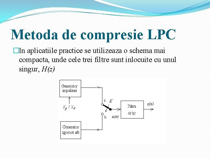 Metoda de compresie LPC �In aplicatiile practice se utilizeaza o schema mai compacta, unde