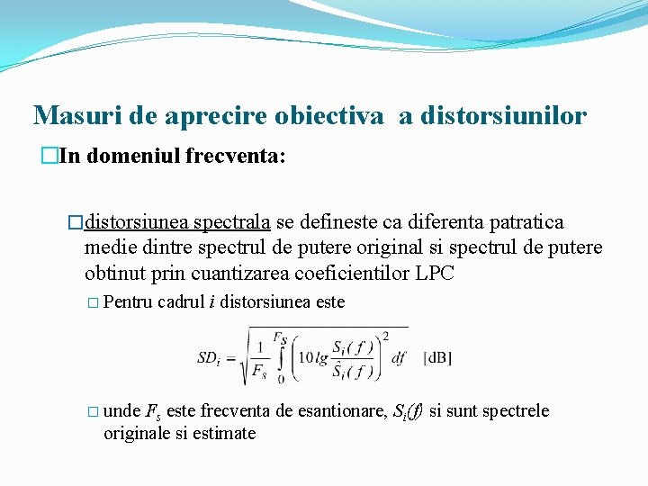 Masuri de aprecire obiectiva a distorsiunilor �In domeniul frecventa: �distorsiunea spectrala se defineste ca Masuri de aprecire obiectiva a distorsiunilor �In domeniul frecventa: �distorsiunea spectrala se defineste ca