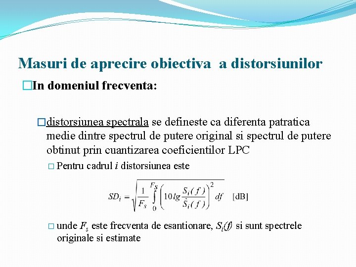 Masuri de aprecire obiectiva a distorsiunilor �In domeniul frecventa: �distorsiunea spectrala se defineste ca