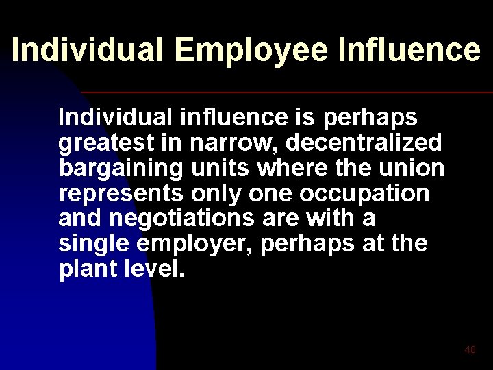 Individual Employee Influence Individual influence is perhaps greatest in narrow, decentralized bargaining units where