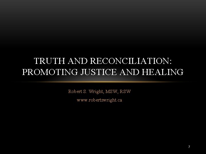 TRUTH AND RECONCILIATION: PROMOTING JUSTICE AND HEALING Robert S. Wright, MSW, RSW www. robertswright.