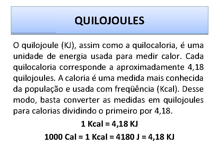 QUILOJOULES O quilojoule (KJ), assim como a quilocaloria, é uma unidade de energia usada