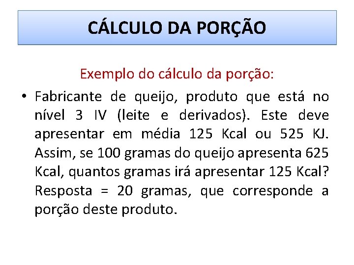 CÁLCULO DA PORÇÃO Exemplo do cálculo da porção: • Fabricante de queijo, produto que