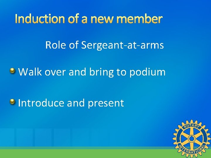 Induction of a new member Role of Sergeant-at-arms Walk over and bring to podium