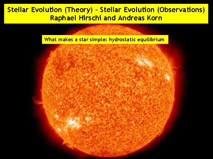 Stellar Evolution (Theory) – Stellar Evolution (Observations) Raphael Hirschi and Andreas Korn What makes