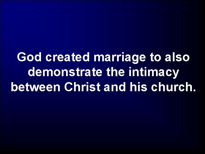 God created marriage to also demonstrate the intimacy between Christ and his church. 