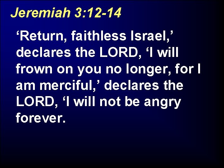 Jeremiah 3: 12 -14 ‘Return, faithless Israel, ’ declares the LORD, ‘I will frown