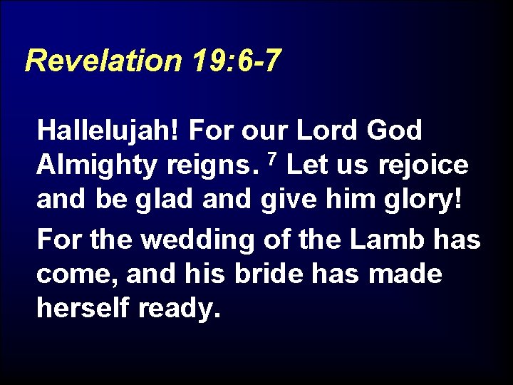 Revelation 19: 6 -7 Hallelujah! For our Lord God Almighty reigns. 7 Let us