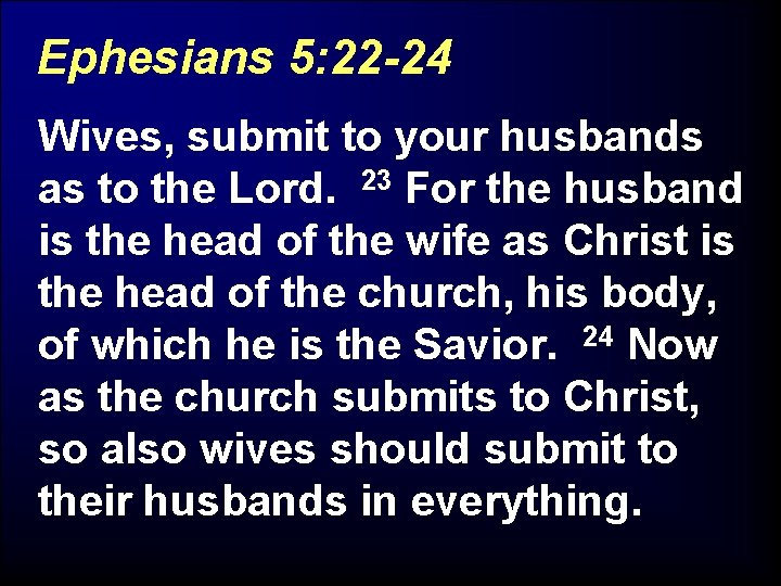 Ephesians 5: 22 -24 Wives, submit to your husbands as to the Lord. 23