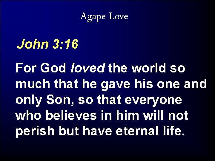 Agape Love John 3: 16 For God loved the world so much that he