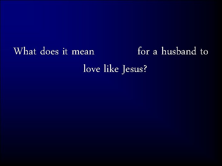 What does it mean for a husband to love like Jesus? 