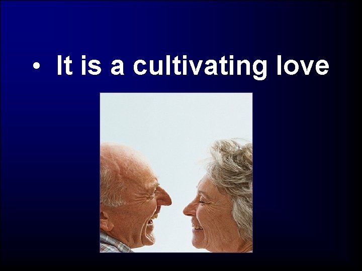  • It is a cultivating love 