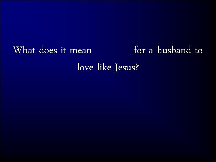 What does it mean for a husband to love like Jesus? 