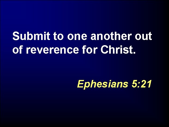 Submit to one another out of reverence for Christ. Ephesians 5: 21 