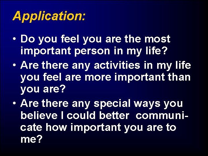 Application: • Do you feel you are the most important person in my life?