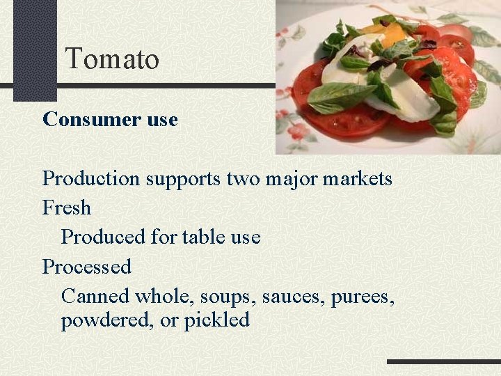 Tomato Consumer use Production supports two major markets Fresh Produced for table use Processed