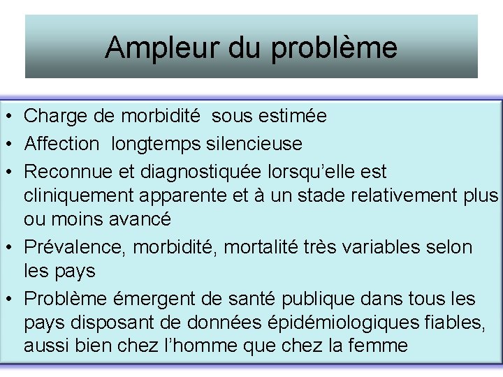 Ampleur du problème • Charge de morbidité sous estimée • Affection longtemps silencieuse •