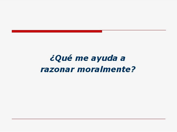 ¿Qué me ayuda a razonar moralmente? 