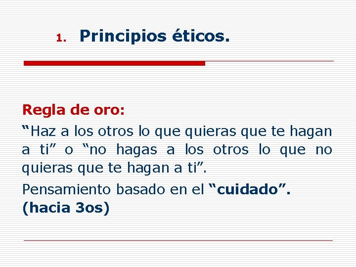 1. Principios éticos. Regla de oro: “Haz a los otros lo que quieras que