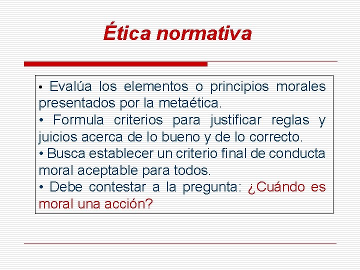 Ética normativa • Evalúa los elementos o principios morales presentados por la metaética. •