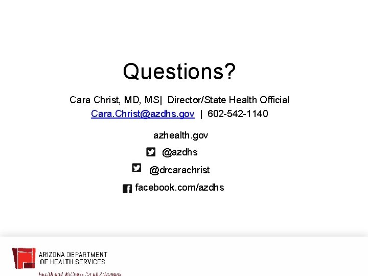 Questions? Cara Christ, MD, MS| Director/State Health Official Cara. Christ@azdhs. gov | 602 -542