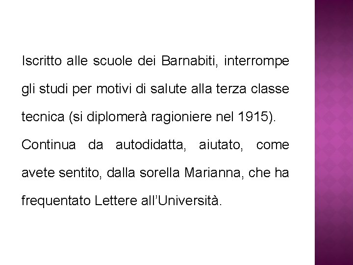 Iscritto alle scuole dei Barnabiti, interrompe gli studi per motivi di salute alla terza