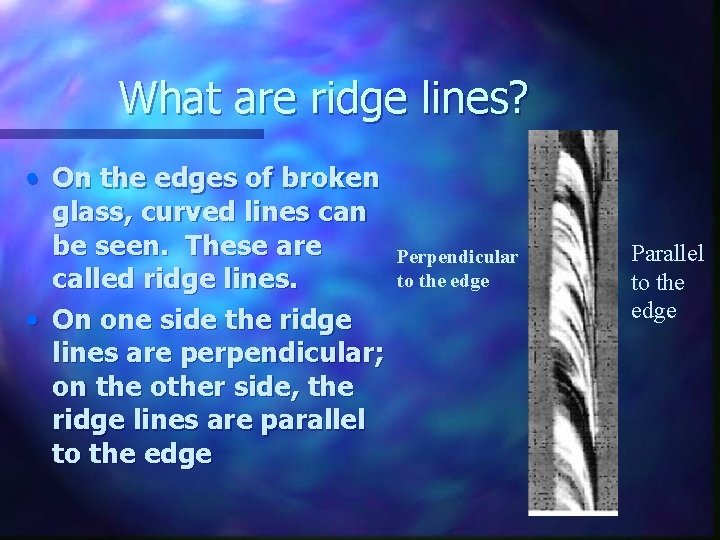 What are ridge lines? • On the edges of broken glass, curved lines can