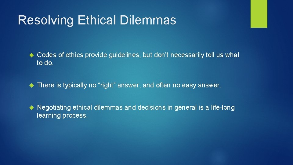 Resolving Ethical Dilemmas Codes of ethics provide guidelines, but don’t necessarily tell us what