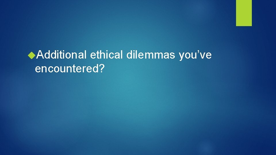  Additional ethical dilemmas you’ve encountered? 