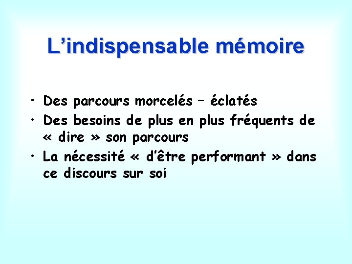 L’indispensable mémoire • Des parcours morcelés – éclatés • Des besoins de plus en