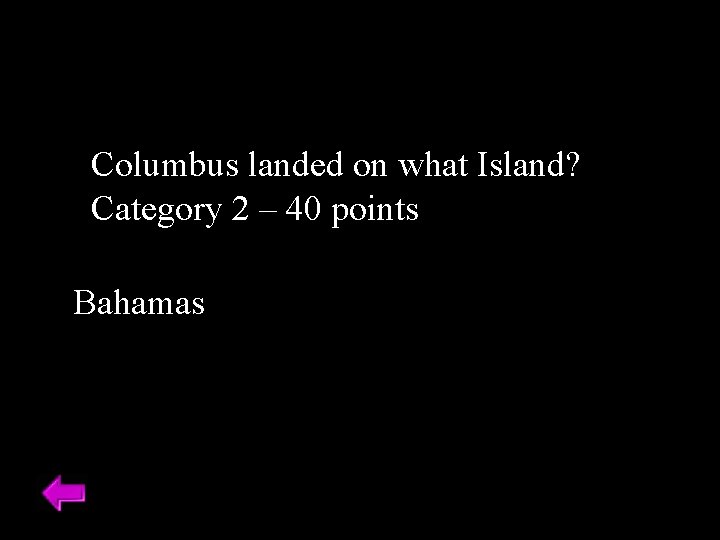 Columbus landed on what Island? Category 2 – 40 points Bahamas 