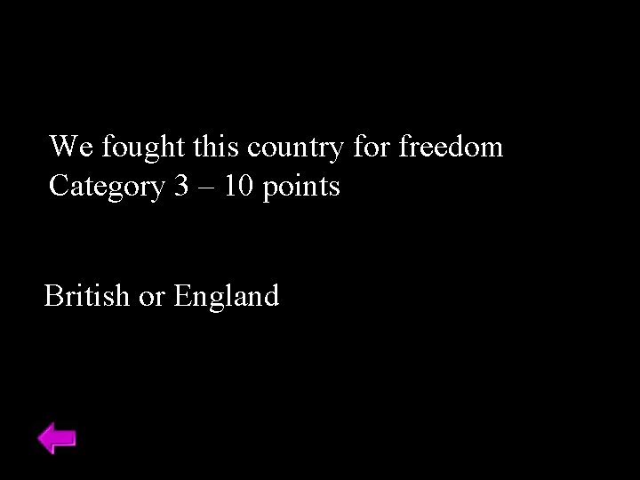 We fought this country for freedom Category 3 – 10 points British or England