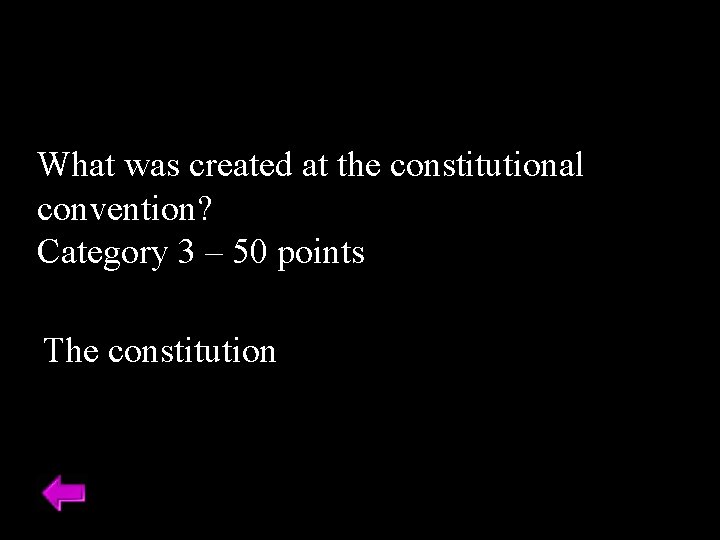 What was created at the constitutional convention? Category 3 – 50 points The constitution