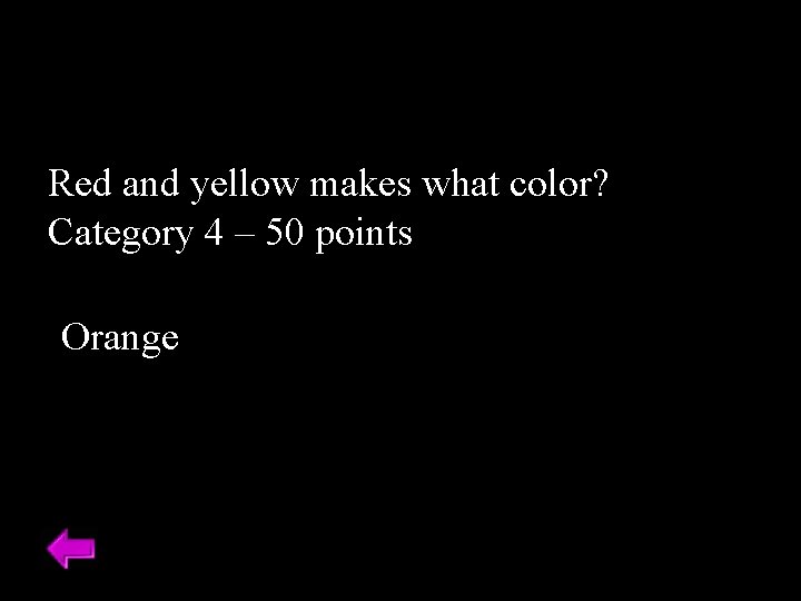 Red and yellow makes what color? Category 4 – 50 points Orange 