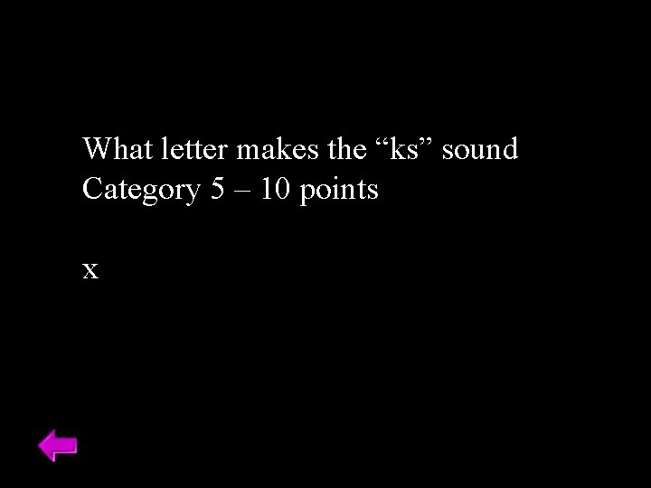 What letter makes the “ks” sound Category 5 – 10 points x 