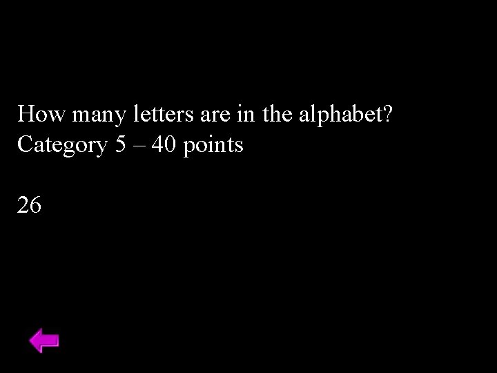 How many letters are in the alphabet? Category 5 – 40 points 26 