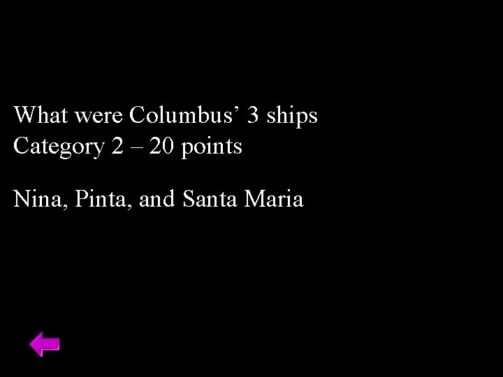 What were Columbus’ 3 ships Category 2 – 20 points Nina, Pinta, and Santa